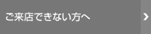 ご来店できない方へ