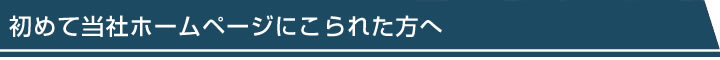 初めて当社ホームページにこられた方へ