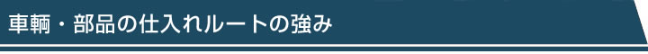 車輌・部品の仕入れルートの強み
